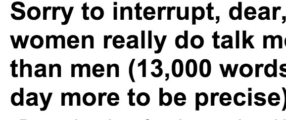 http://www.dailymail.co.uk/sciencetech/article-2281891/Women-really-talk-men-13-000-words-day-precise.html
