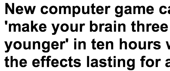 http://www.dailymail.co.uk/sciencetech/article-2317955/New-game-make-brain-years-younger-hours-effects-lasting-year.html